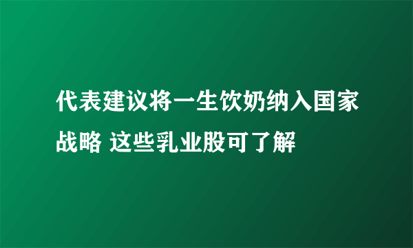 代表建议将一生饮奶纳入国家战略 这些乳业股可了解