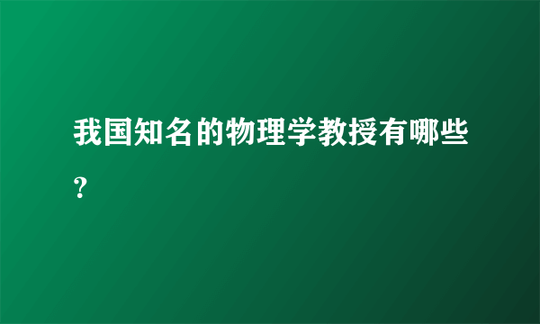 我国知名的物理学教授有哪些？