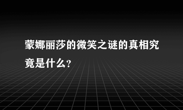 蒙娜丽莎的微笑之谜的真相究竟是什么？