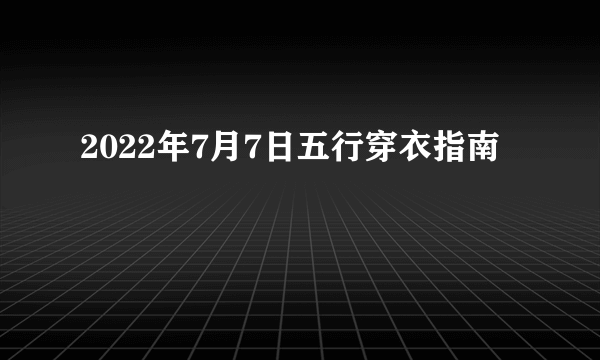 2022年7月7日五行穿衣指南