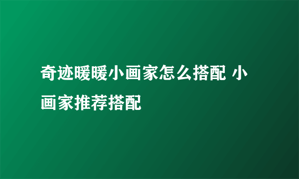 奇迹暖暖小画家怎么搭配 小画家推荐搭配