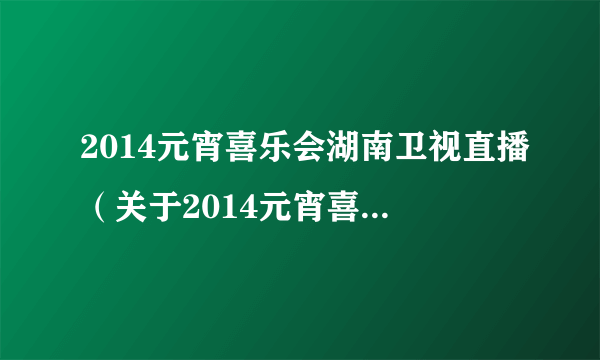 2014元宵喜乐会湖南卫视直播（关于2014元宵喜乐会湖南卫视直播的简介）