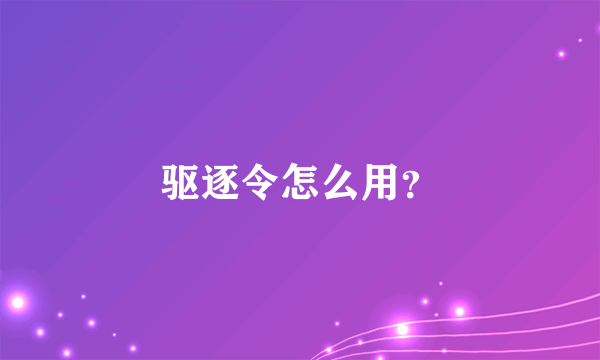 驱逐令怎么用？