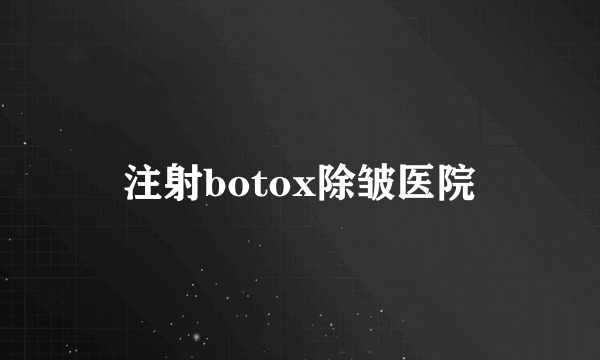 注射botox除皱医院