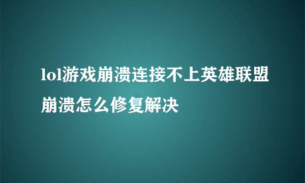 lol游戏崩溃连接不上英雄联盟崩溃怎么修复解决