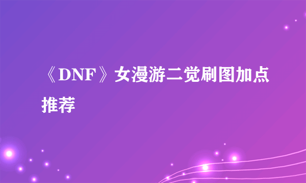 《DNF》女漫游二觉刷图加点推荐