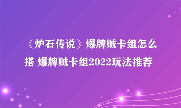 《炉石传说》爆牌贼卡组怎么搭 爆牌贼卡组2022玩法推荐