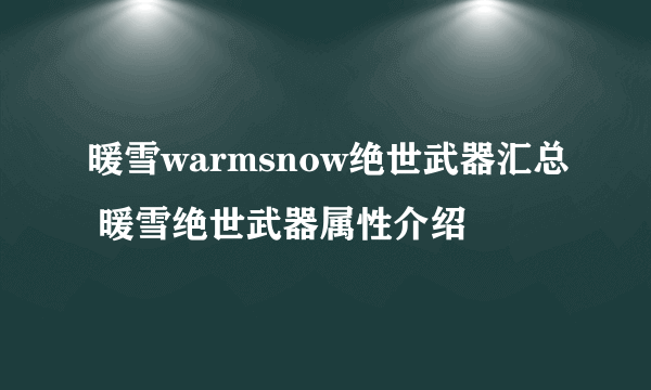 暖雪warmsnow绝世武器汇总 暖雪绝世武器属性介绍