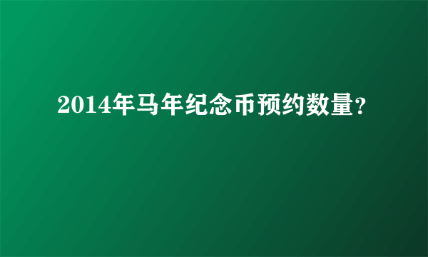 2014年马年纪念币预约数量？