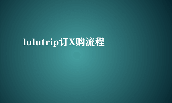 lulutrip订X购流程