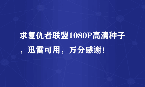 求复仇者联盟1080P高清种子，迅雷可用，万分感谢！