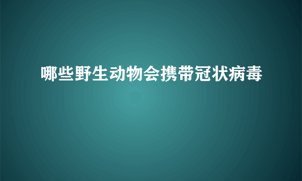 哪些野生动物会携带冠状病毒