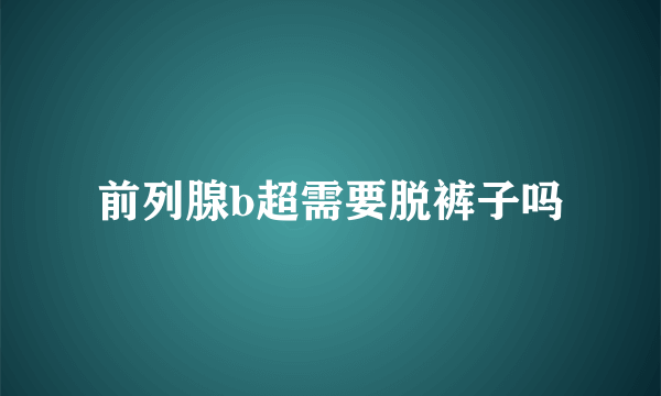 前列腺b超需要脱裤子吗