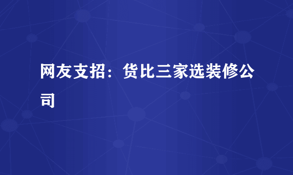 网友支招：货比三家选装修公司