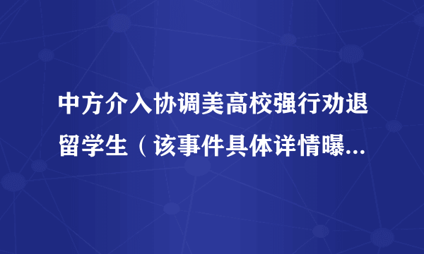 中方介入协调美高校强行劝退留学生（该事件具体详情曝光！！）