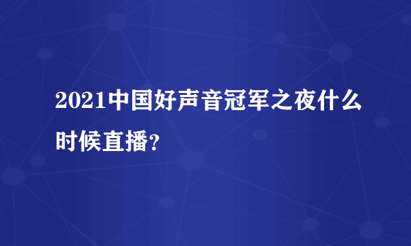 2021中国好声音冠军之夜什么时候直播？