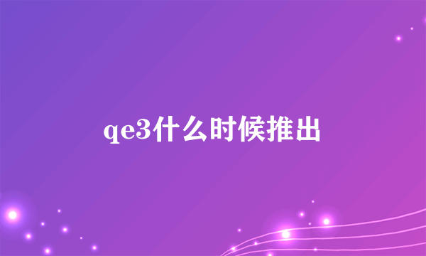 qe3什么时候推出