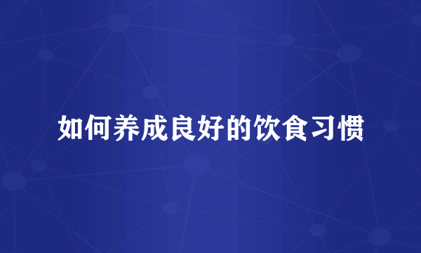 如何养成良好的饮食习惯