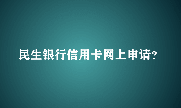 民生银行信用卡网上申请？