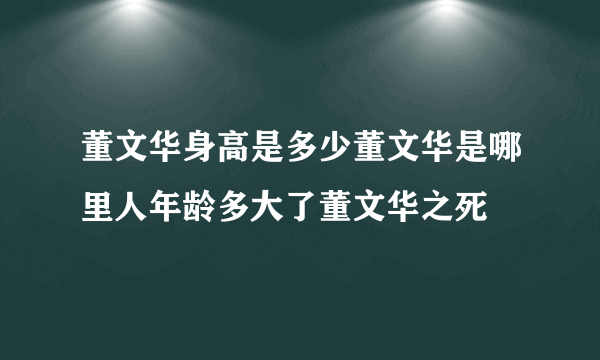 董文华身高是多少董文华是哪里人年龄多大了董文华之死