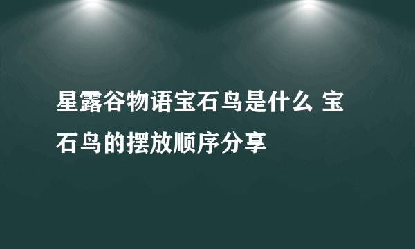 星露谷物语宝石鸟是什么 宝石鸟的摆放顺序分享