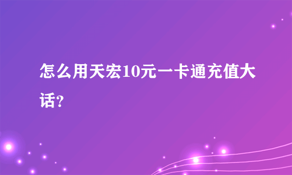 怎么用天宏10元一卡通充值大话？