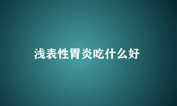 浅表性胃炎吃什么好 