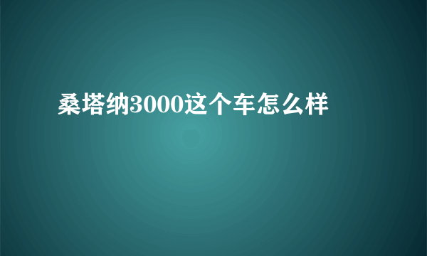 桑塔纳3000这个车怎么样