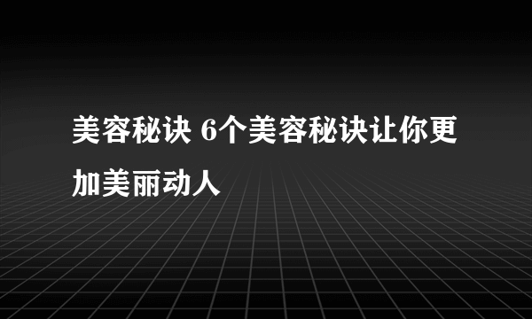 美容秘诀 6个美容秘诀让你更加美丽动人