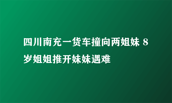 四川南充一货车撞向两姐妹 8岁姐姐推开妹妹遇难