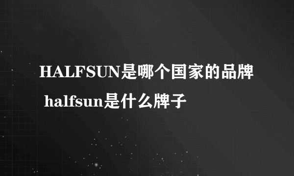 HALFSUN是哪个国家的品牌 halfsun是什么牌子