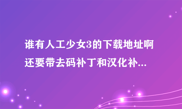 谁有人工少女3的下载地址啊 还要带去码补丁和汉化补丁的 ？