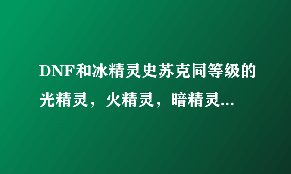 DNF和冰精灵史苏克同等级的光精灵，火精灵，暗精灵都叫什么