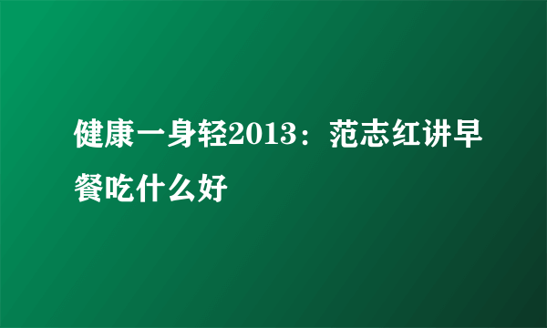 健康一身轻2013：范志红讲早餐吃什么好