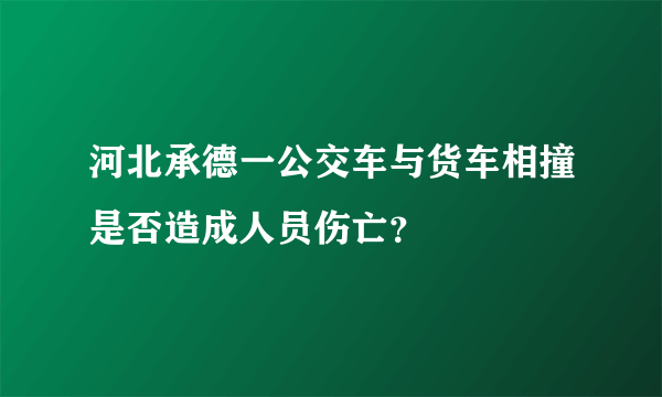 河北承德一公交车与货车相撞是否造成人员伤亡？