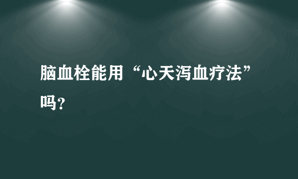 脑血栓能用“心天泻血疗法”吗？