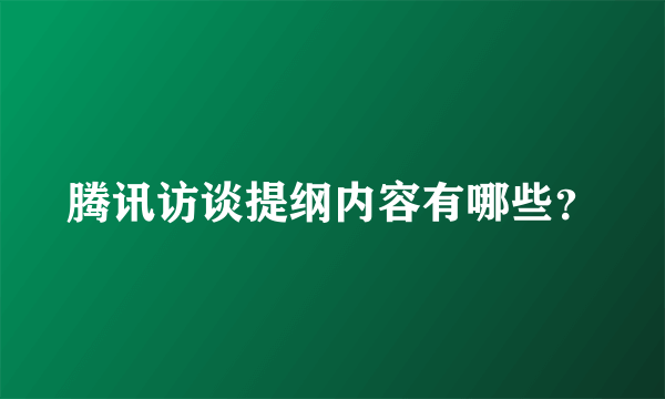 腾讯访谈提纲内容有哪些？