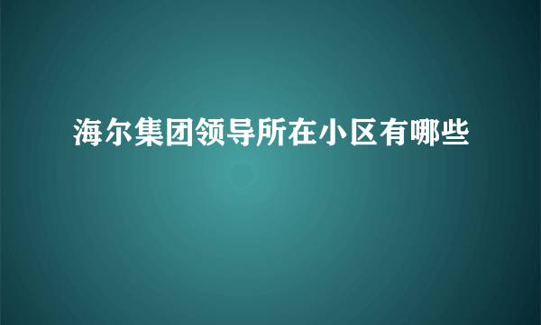 海尔集团领导所在小区有哪些