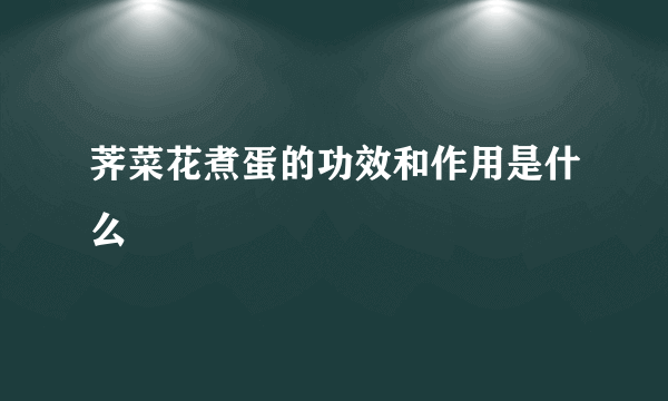 荠菜花煮蛋的功效和作用是什么