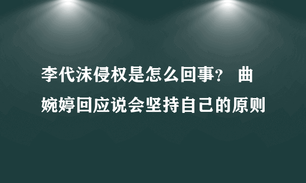 李代沫侵权是怎么回事？ 曲婉婷回应说会坚持自己的原则