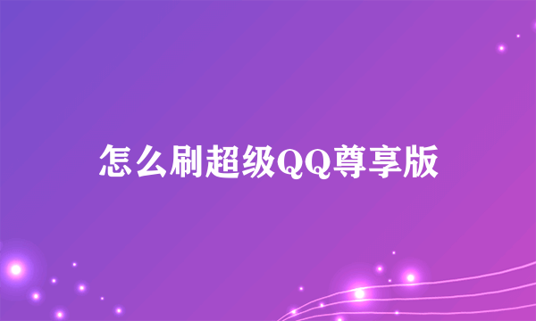 怎么刷超级QQ尊享版