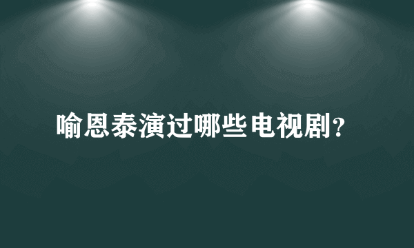 喻恩泰演过哪些电视剧？