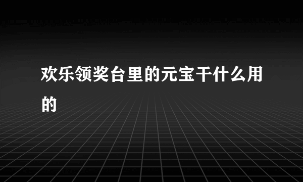 欢乐领奖台里的元宝干什么用的