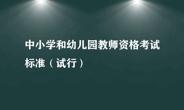 中小学和幼儿园教师资格考试标准（试行）