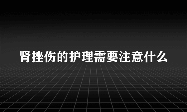 肾挫伤的护理需要注意什么