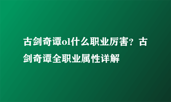 古剑奇谭ol什么职业厉害？古剑奇谭全职业属性详解