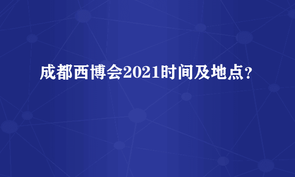 成都西博会2021时间及地点？