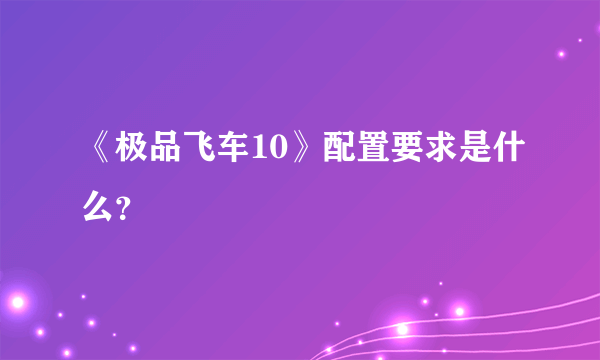 《极品飞车10》配置要求是什么？