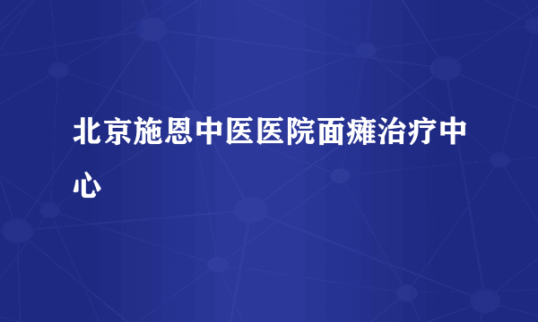 北京施恩中医医院面瘫治疗中心