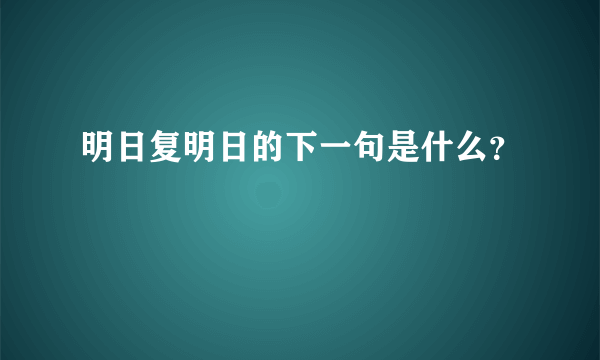 明日复明日的下一句是什么？